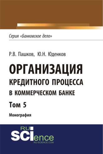 Организация кредитного процесса в коммерческом банке. Том 5. (Аспирантура, Бакалавриат, Магистратура, Специалитет). Монография.