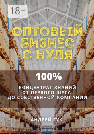 Оптовый бизнес с нуля. 100% концентрат знаний от первого шага к собственной компании