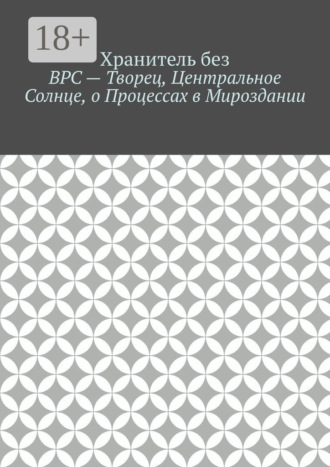 ВРС – Творец, Центральное Солнце, о Процессах в Мироздании.