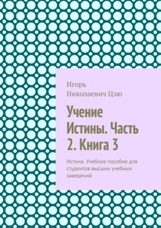 Учение Истины. Часть 2. Книга 3. Истина. Учебное пособие для студентов высших учебных заведений