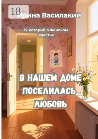 В нашем доме поселилась любовь. 17 историй о женском счастье