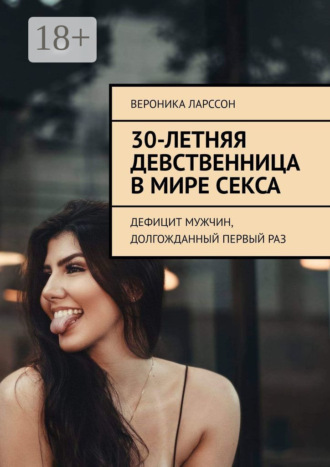 30-летняя девственница в мире секса. Дефицит мужчин, долгожданный первый раз
