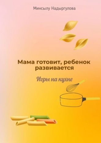 Мама готовит, ребенок развивается. Игры на кухне