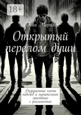Открытый перелом души. Разрушенные кости надежд и мучительное срастание с реальностью