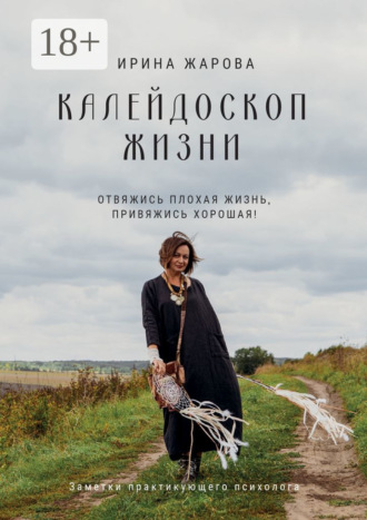 Калейдоскоп жизни. Отвяжись плохая жизнь, привяжись хорошая! Заметки практикующего психолога