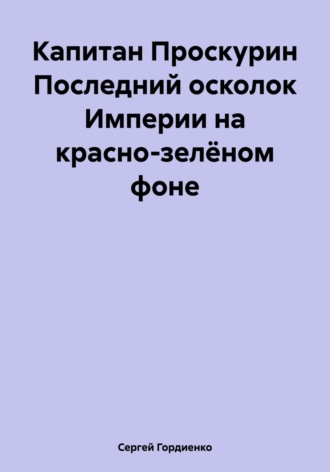 Капитан Проскурин Последний осколок Империи на красно-зелёном фоне