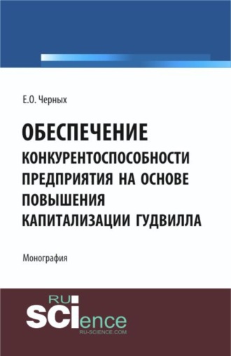 Обеспечение конкурентоспособности предприятия на основе повышения капитализации гудвилла. (Аспирантура, Бакалавриат, Магистратура). Монография.
