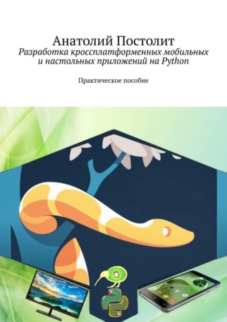 Разработка кроссплатформенных мобильных и настольных приложений на Python. Практическое пособие