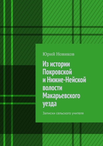 Из истории Покровской и Нижне-Нейской волости Макарьевского уезда. Записки сельского учителя