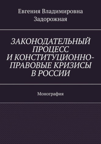Законодательный процесс и конституционно-правовые кризисы в России. Монография