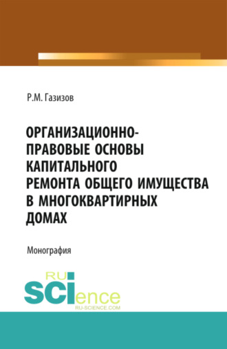 Организационно-правовые основы капитального ремонта общего имущества в многоквартирных домах. (Бакалавриат, Магистратура, Специалитет). Монография.