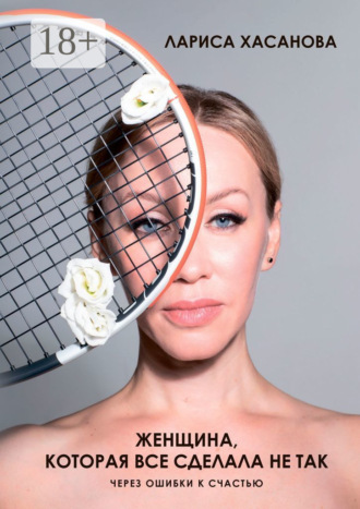Женщина, которая все сделала не так. Через ошибки к счастью