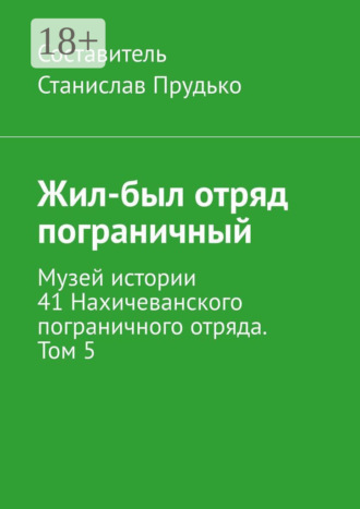 Жил-был отряд пограничный. Музей истории 41 Нахичеванского пограничного отряда. Том 5