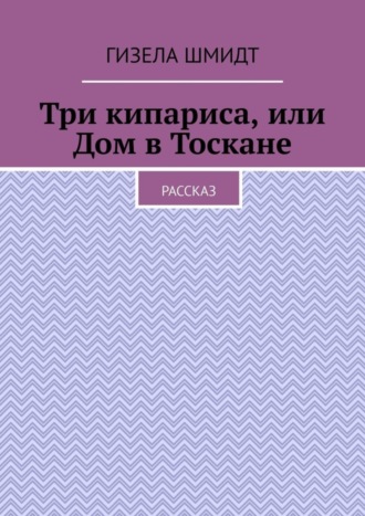 Три кипариса, или Дом в Тоскане. Рассказ