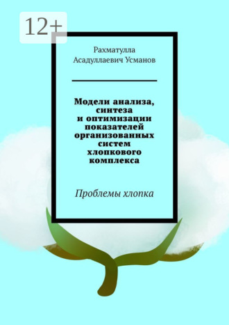 Модели анализа, синтеза и оптимизации показателей организованных систем хлопкового комплекса. Проблемы хлопка
