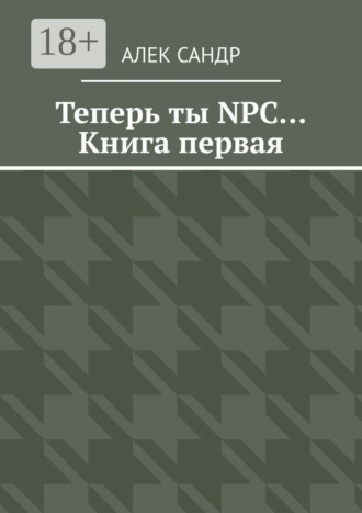 Теперь ты NPC… Книга первая