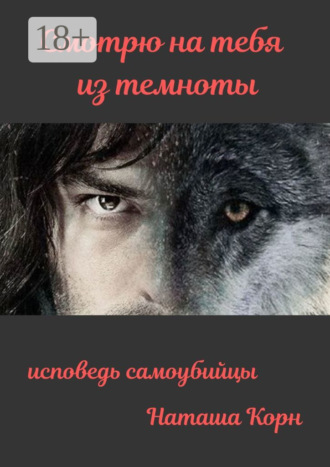 Смотрю на тебя из темноты. Исповедь самоубийцы