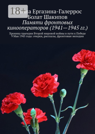 Памяти фронтовых кинооператоров (1941—1945 гг.). Хроника трагедии Второй мировой войны в пути к Победе 9 Мая 1945 года: очерки, рассказы, фронтовые мелодии