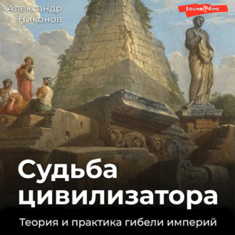 Судьба цивилизатора. Теория и практика гибели империй