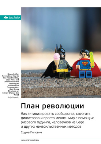 Ключевые идеи книги: План революции. Как активизировать сообщества, свергать диктаторов и просто менять мир с помощью рисового пудинга, человечков из Lego и других ненасильственных методов. Срджа Попо