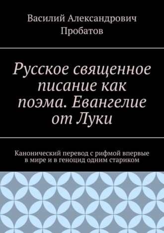 Русское священное писание как поэма. Евангелие от Луки. Канонический перевод с рифмой впервые в мире и в геноцид одним стариком