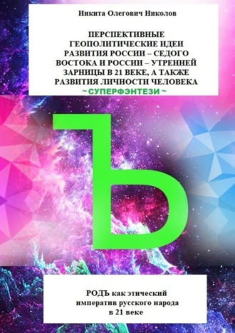 Перспективные геополитические идеи развития России: «Седого Востока» и России, утренней зарницы в 21 веке, а также развития личности человека. Суперфэнтези. РОДЪ как этический императив русского народ