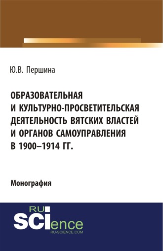 Образовательная и культурно-просветительская деятельность вятских властей и органов самоуправления в 1900–1914 гг. (Бакалавриат, Магистратура). Монография.
