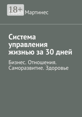 Система управления жизнью за 30 дней. Бизнес. Отношения. Саморазвитие. Здоровье