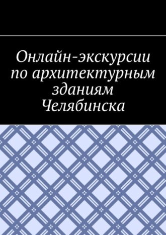 Онлайн-экскурсии по архитектурным зданиям Челябинска