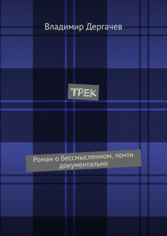 Трек. Роман о бессмысленном, почти документально