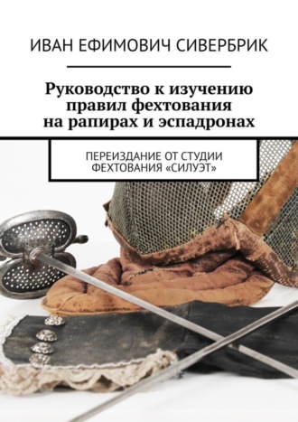 Руководство к изучению правил фехтования на рапирах и эспадронах. Переиздание от студии фехтования «Силуэт»