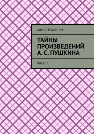 Тайны произведений А. С. Пушкина. Часть 1