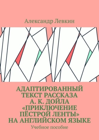 Адаптированный текст рассказа А. К. Дойла «Приключение пёстрой ленты» на английском языке. Учебное пособие