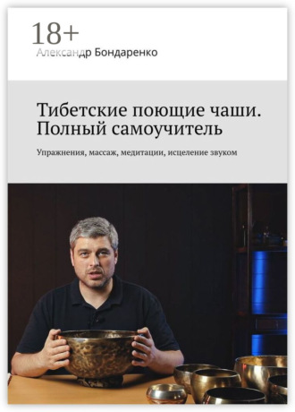 Тибетские поющие чаши. Полный самоучитель. Упражнения, массаж, медитации, исцеление звуком