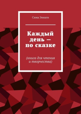 Каждый день – по сказке. Книга для чтения и творчества