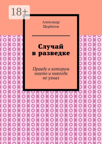 Случай в разведке. Правду о котором никто и никогда не узнал