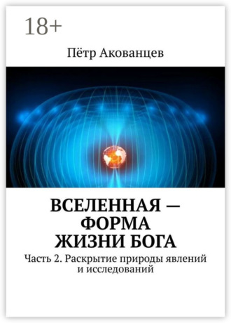 Вселенная – форма жизни Бога. Часть 2. Раскрытие природы явлений и исследований