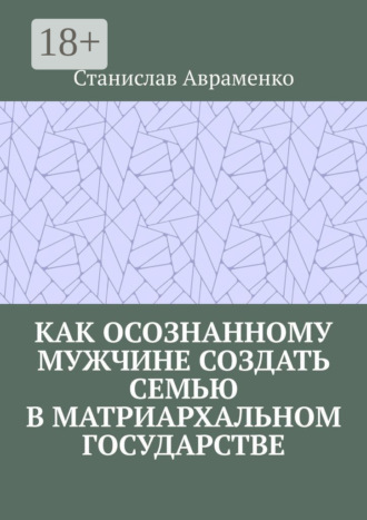 Как осознанному мужчине создать семью в матриархальном государстве