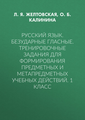 Русский язык. Безударные гласные. Тренировочные задания для формирования предметных и метапредметных учебных действий. 1 класс