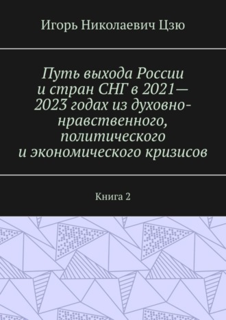 Путь выхода России и стран СНГ в 2021—2023 годах из духовно-нравственного, политического и экономического кризисов. Книга 2