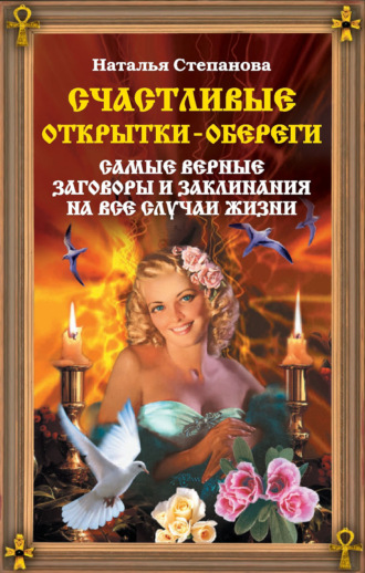 Счастливые открытки-обереги. Самые верные заговоры и заклинания на все случаи жизни