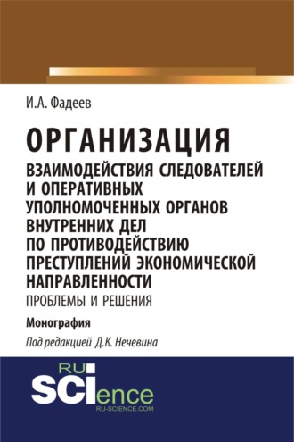 Организация взаимодействия следователей и оперативных уполномоченных органов внутренних дел по противодействию преступлений экономической направленности: проблемы и решения. (Адъюнктура, Аспирантура, Магистратура). Монография.
