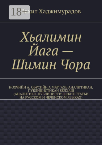Хьалимин Йага – Шимин Чора. Нохчийн а, оьрсийн а маттахь аналитикан, публицистикан белхаш (аналитико-публицистические статьи на русском и чеченском языках)