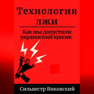 Технология лжи. Как мы допустили украинский кризис