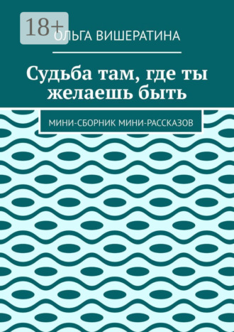 Судьба там, где ты желаешь быть. Мини-сборник мини-рассказов
