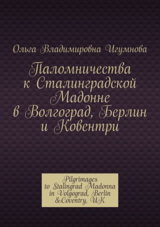 Паломничества к Сталинградской Мадонне в Волгоград, Берлин и Ковентри. Pilgrimages to Stalingrad Madonna in Volgograd, Berlin &Coventry, UK