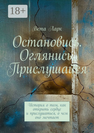 Остановись. Оглянись. Прислушайся. История о том, как открыть сердце и прислушаться, о чем оно мечтает