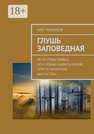 Глушь заповедная. Не то чтобы правда, но и ложью назвать нельзя, просто ненаучная фантастика