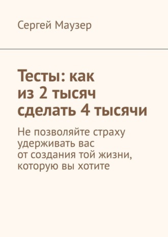 Тесты: как из 2 тысяч сделать 4 тысячи. Не позволяйте страху удерживать вас от создания той жизни, которую вы хотите