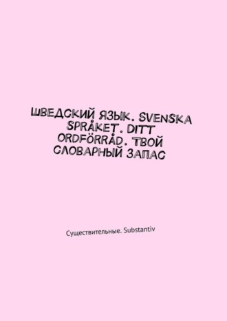 Шведский язык. Svenska språket. Ditt ordförråd. Твой словарный запас. Существительные. Substantiv